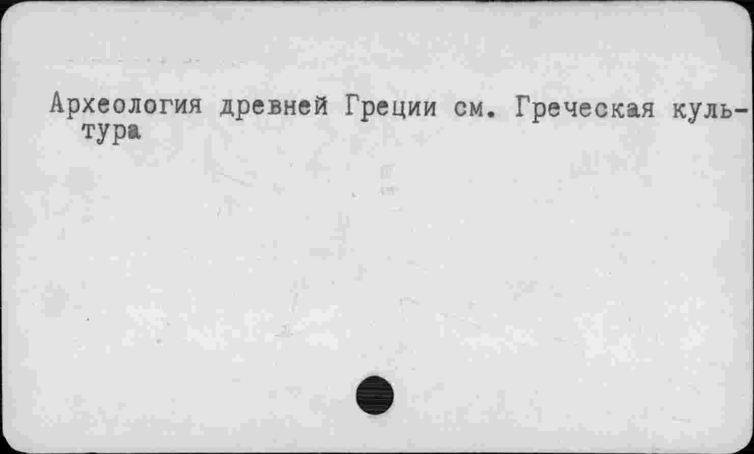 ﻿Археология древней Греции см. Греческая культура